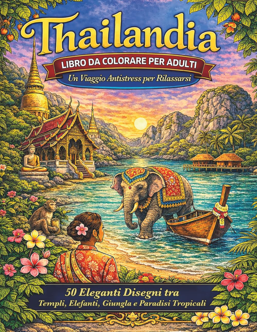 Thailandia, libro da colorare per adulti: 50 Eleganti Disegni tra Templi, Elefanti, Giungla e Paradisi Tropicali: Un viaggio antistress per rilassarsi