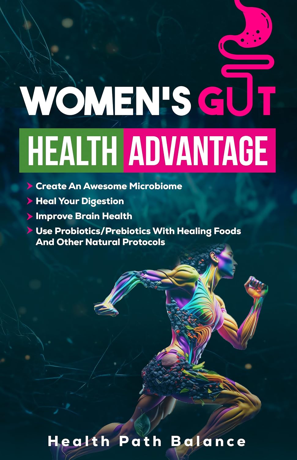 Women's Gut Health Advantage: Create an Awesome Microbiome - Heal Your Digestion - Improve Brain Function - Use Probiotics/Prebiotics with Healing Foods and Other Natural Protocols