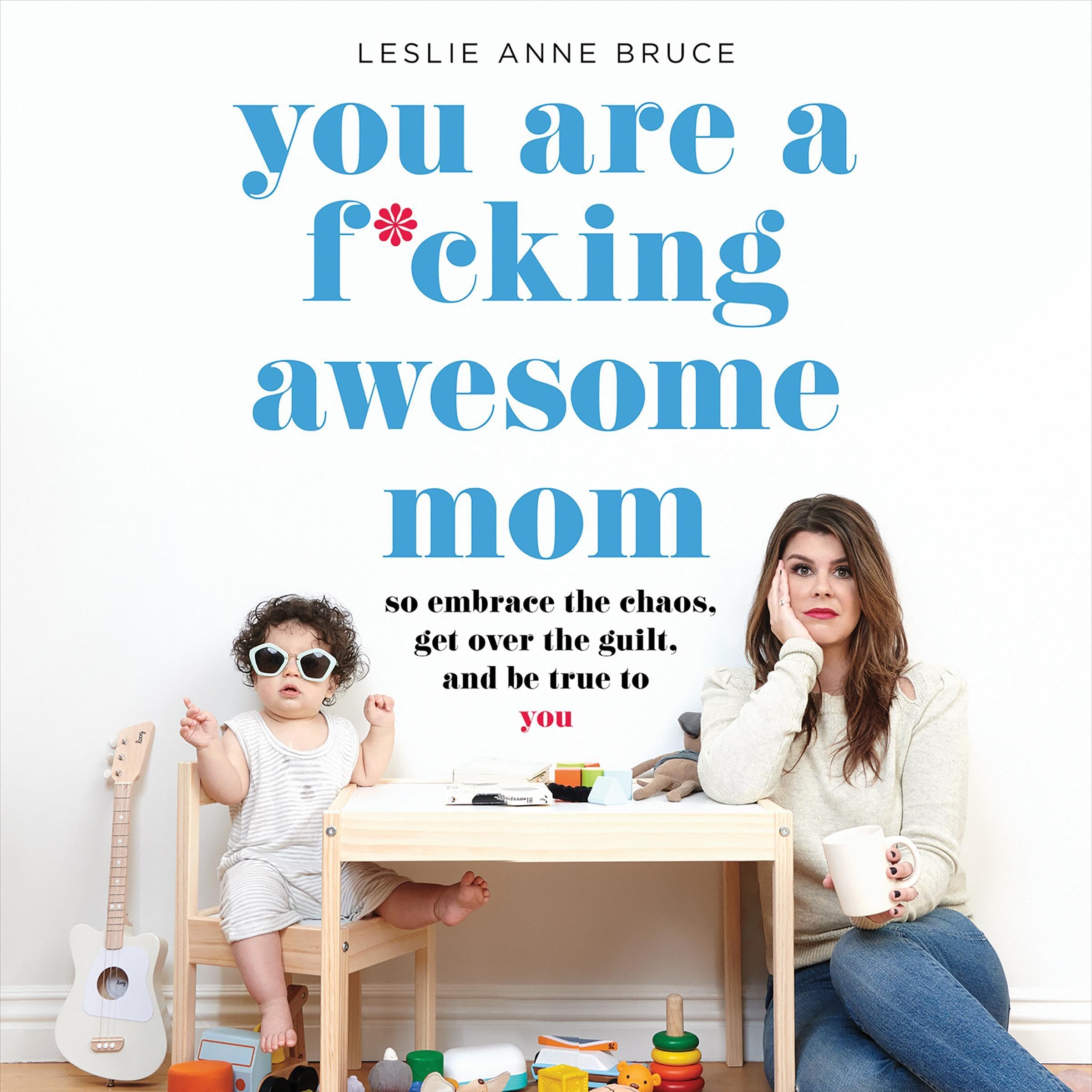 You Are a F*cking Awesome Mom: So Embrace the Chaos, Get over the Guilt, and Be True to You