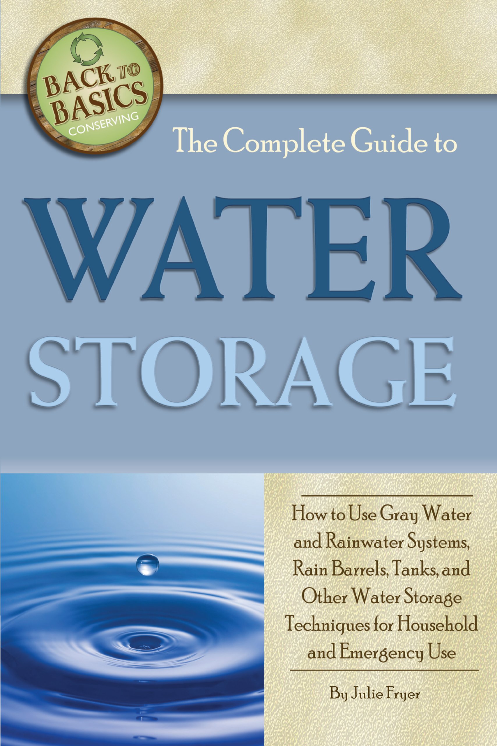 The Complete Guide to Water Storage: How to Use Gray Water and Rainwater Systems, Rain Barrels, Tanks, and Other Water Storage Techniques for Household and Emergency Use (Back to Basics Conserving) Original Edition, Kindle Edition