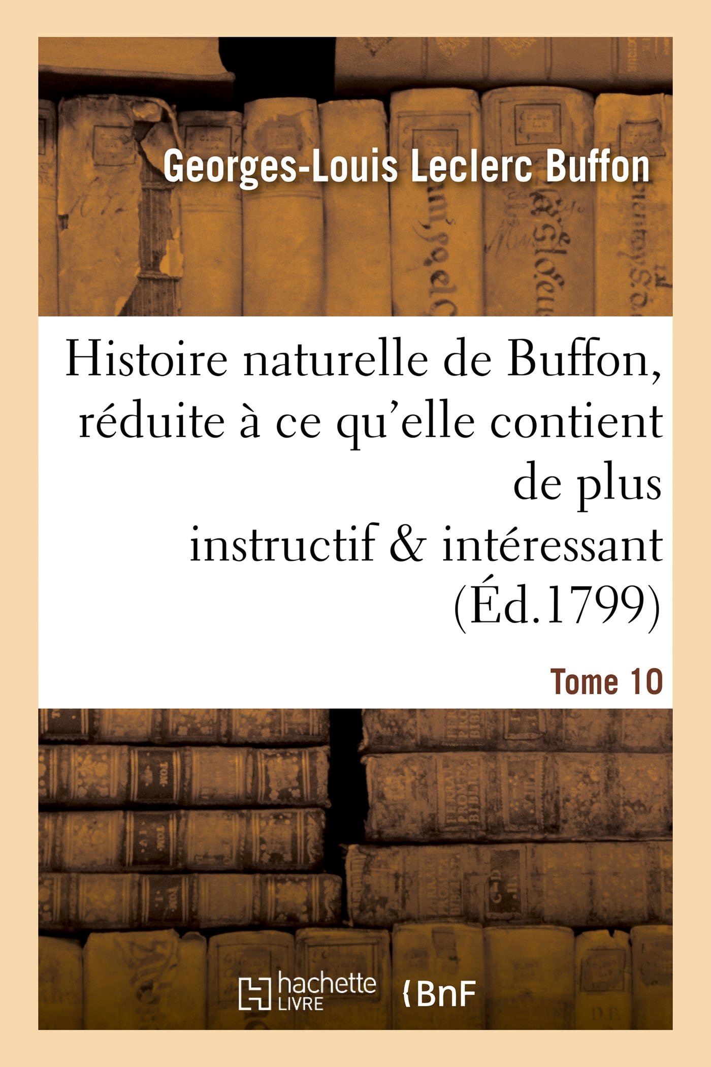 Histoire Naturelle de Buffon, Réduite À Ce Qu'elle Contient de Plus Instructif Tome 10: Et de Plus Intéressant.