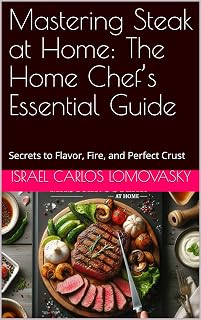 Mastering Steak at Home: The Home Chef’s Essential Guide: Secrets to Flavor, Fire, and Perfect Crust (Flame & Flavor Series Book 1)