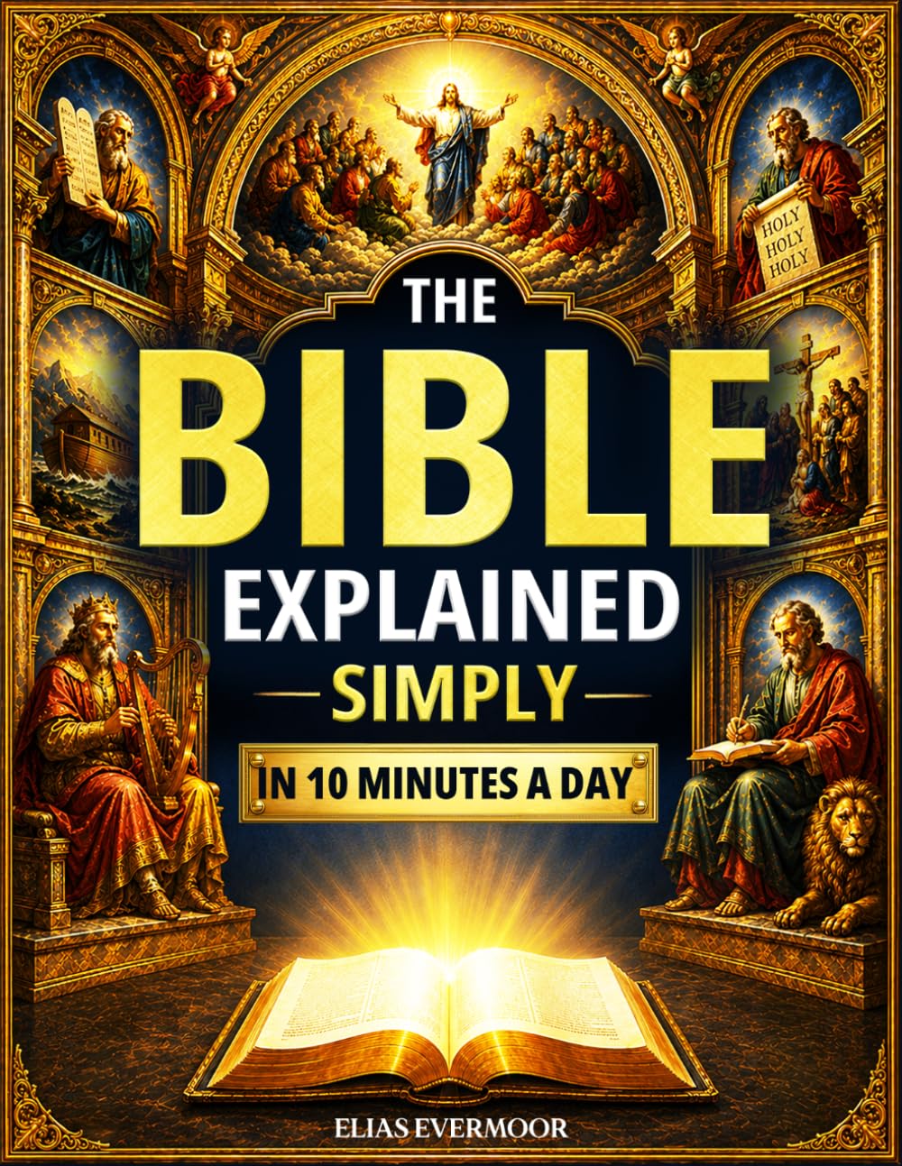 The Bible Explained Simply in 10 Minutes a Day: Understand How the Entire Bible Connects, What Scripture Really Means, and How God’s Word Applies to Everyday Life