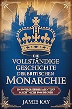 Die vollständige Geschichte der britischen Monarchie: Ein unvergessliches Abenteuer durch Throne und Imperien