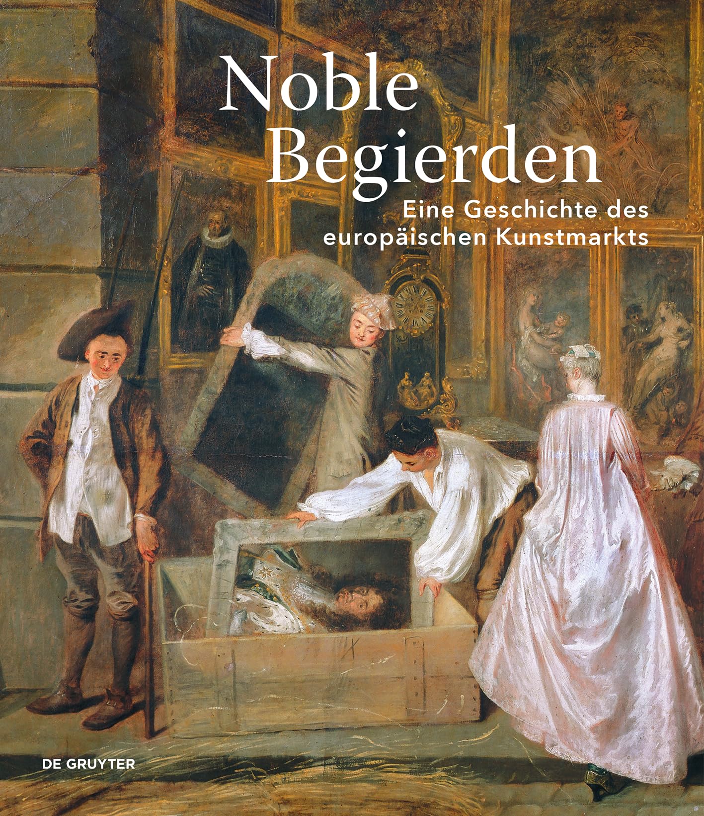 Noble Begierden: Eine Geschichte des europäischen Kunstmarkts
