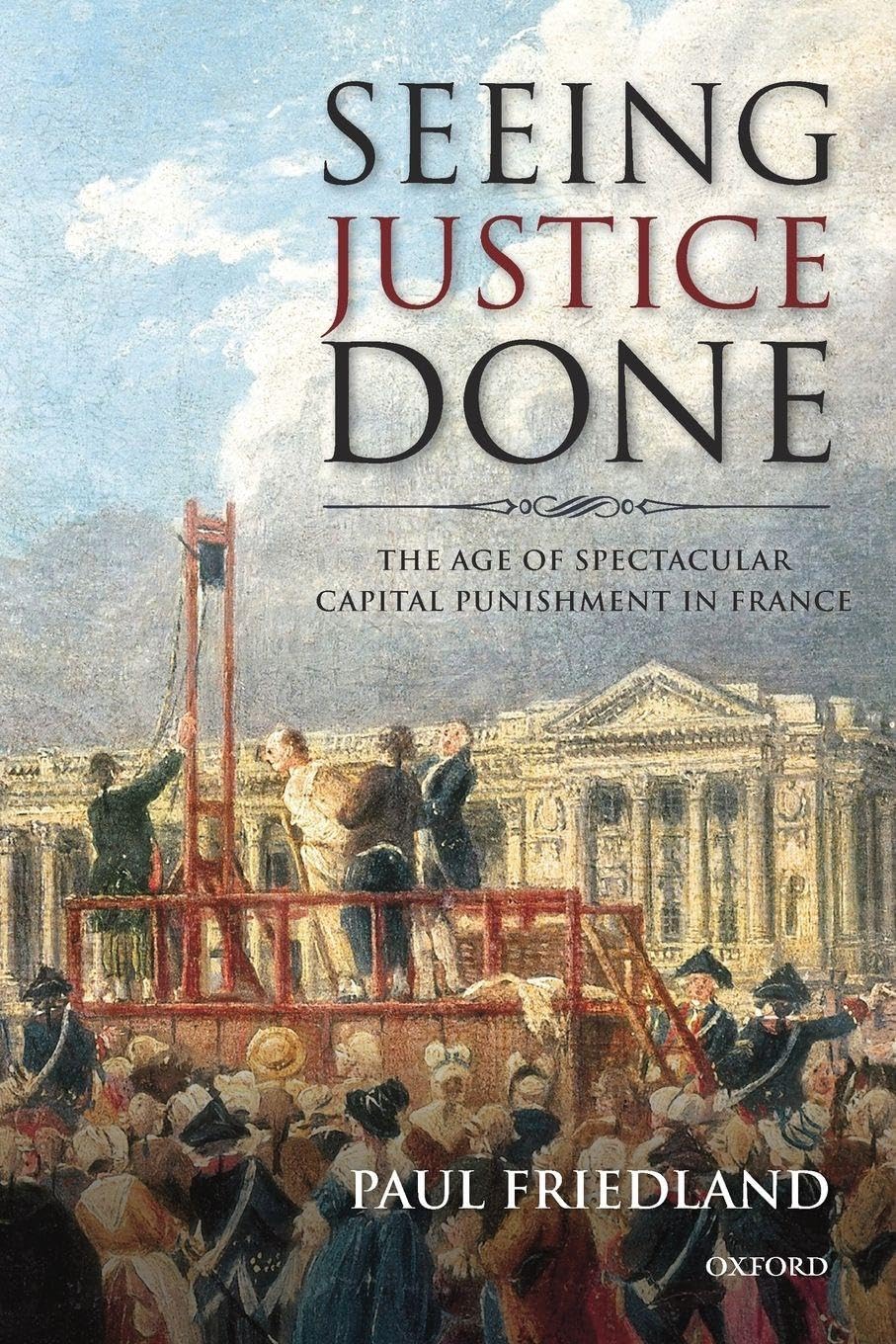 SEEING JUSTICE DONE:AGE OF SPECTACULAR CAPITAL PUNISHMENT IN FRANCE PAPER: The Age Of Spectacular Capital Punishment In France