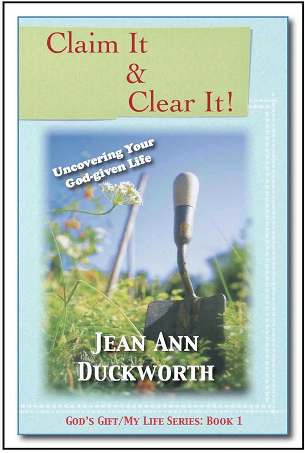 Claim It & Clear It Uncovering Your Godgiven Life Jean Ann Duckworth