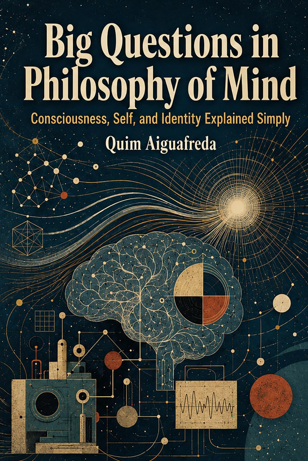 Big Questions in Philosophy of Mind: Consciousness, Self, and Identity Explained Simply