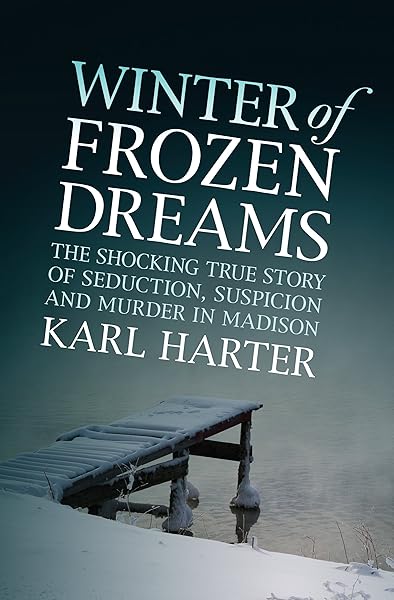 Winter of Frozen Dreams: The Shocking True Story of Seduction, Suspicion, and Murder in Madison