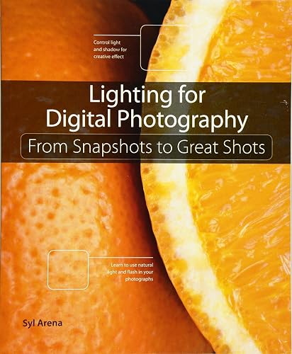 Lighting for Digital Photography: From Snapshots to Great Sh: From Snapshots to Great Shots (Using Flash and Natural Light for Portrait, Still Life, Action, and Product Pho