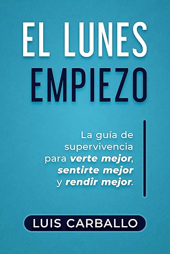 El Lunes Empiezo: La guía de supervivencia para verte mejor, sentirte mejor y rendir mejor