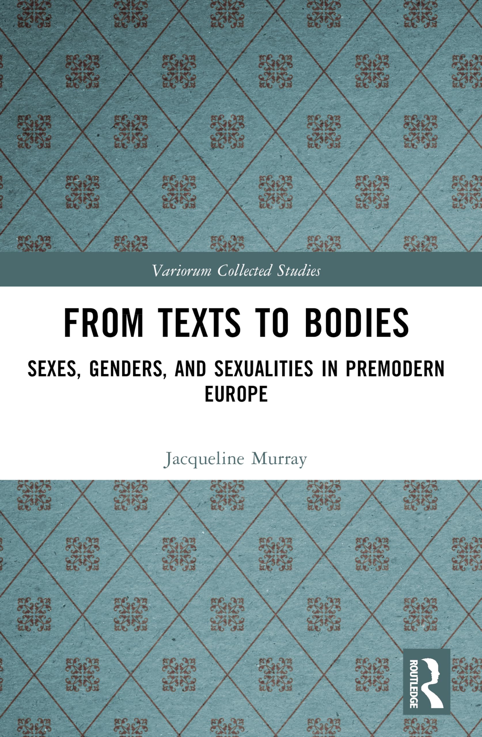 From Texts to Bodies: Sexes, Genders, and Sexualities in Premodern Europe (Variorum Collected Studies)