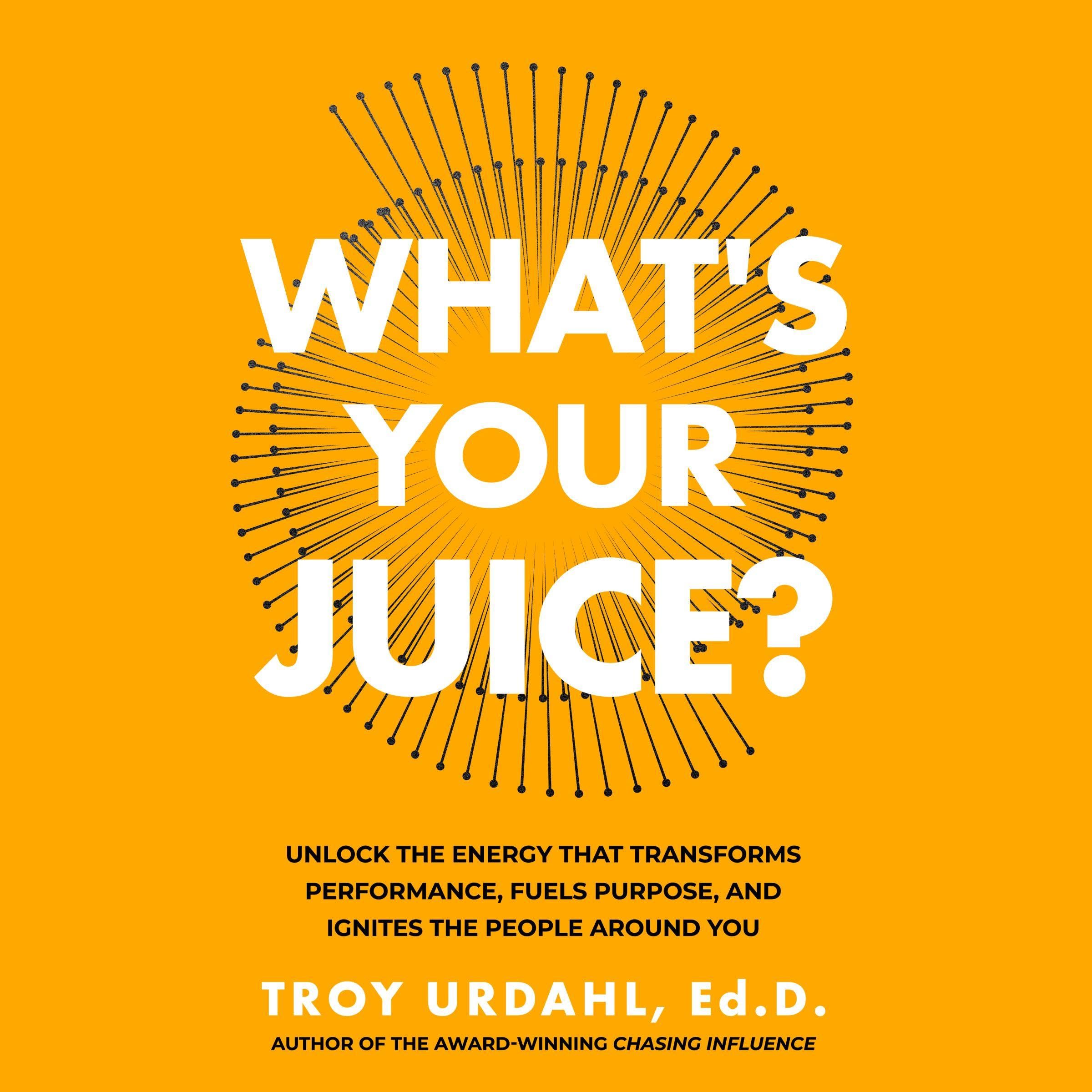 What's Your Juice?: Unlock the Energy That Transforms Performance, Fuels Purpose, and Ignites the People Around You