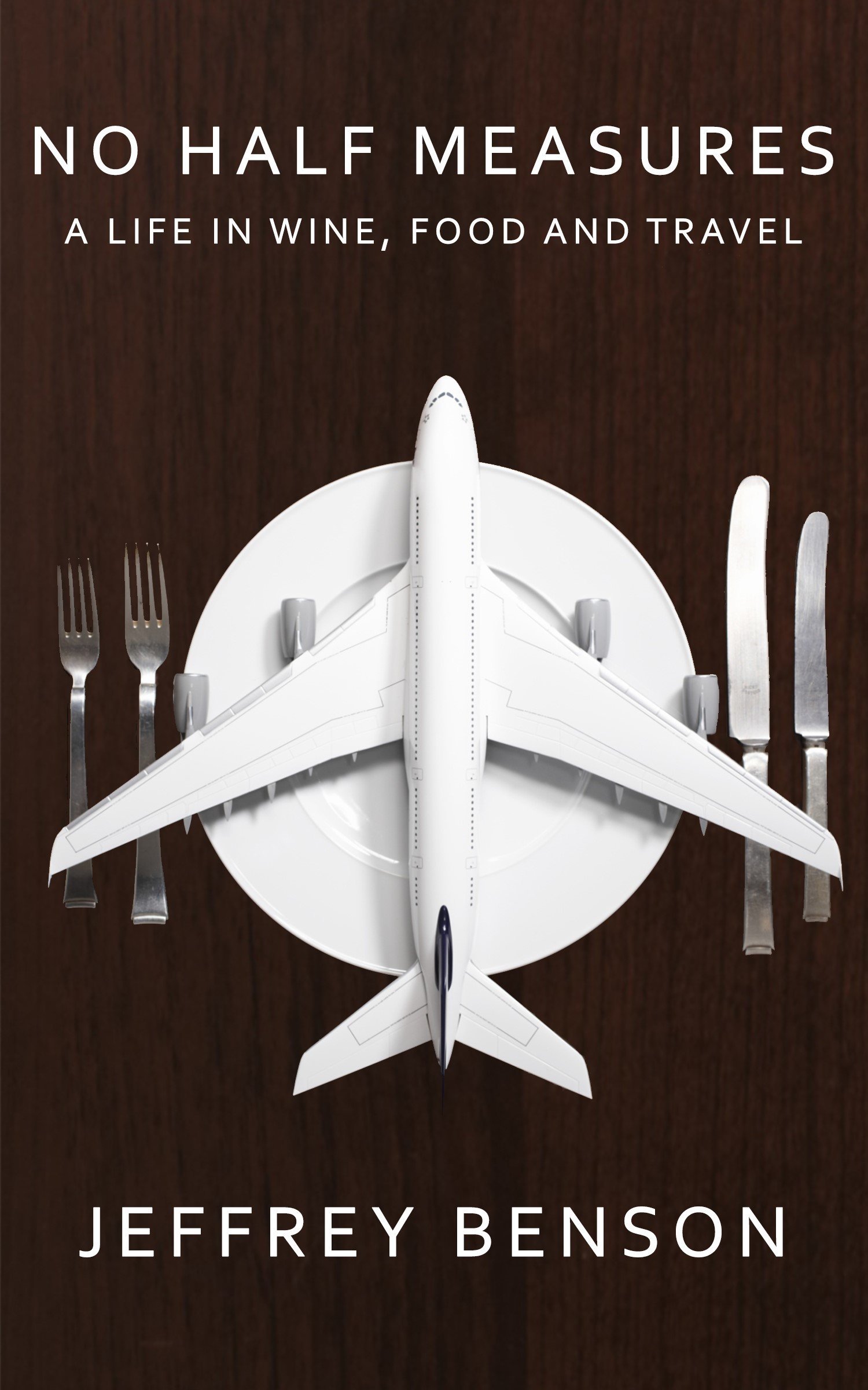 No Half Measures: A Life In Wine, Food And Travel