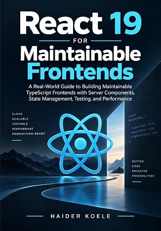 React 19 for Maintainable Frontends: A Real-World Guide to Building Maintainable TypeScript Frontends with Server Components, State Management, Testin