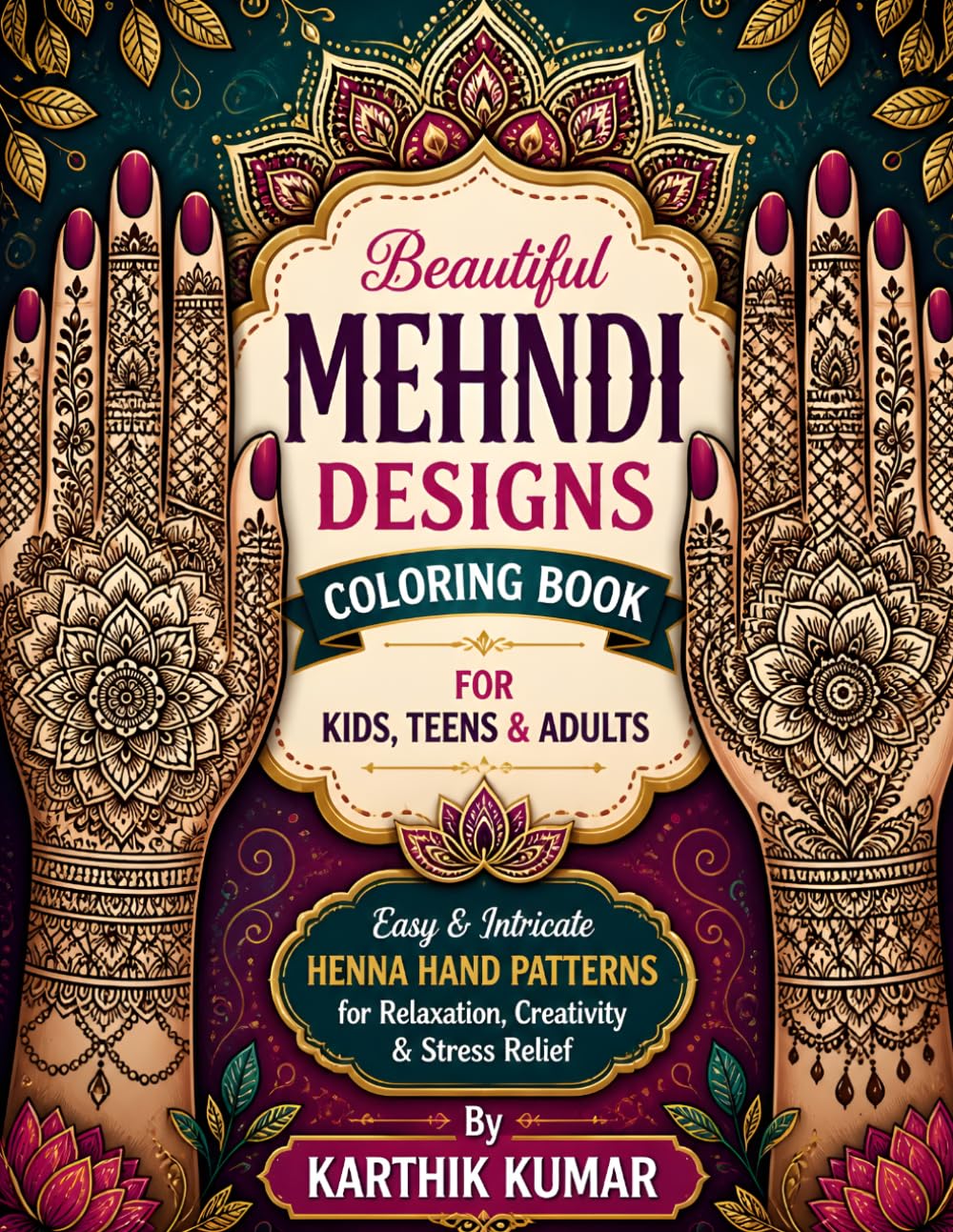 Beautiful Mehndi Designs Coloring Book for Kids, Teens & Adults: Easy & Intricate Henna Hand Patterns for Relaxation, Creativity, Mindfulness & Stress Relief