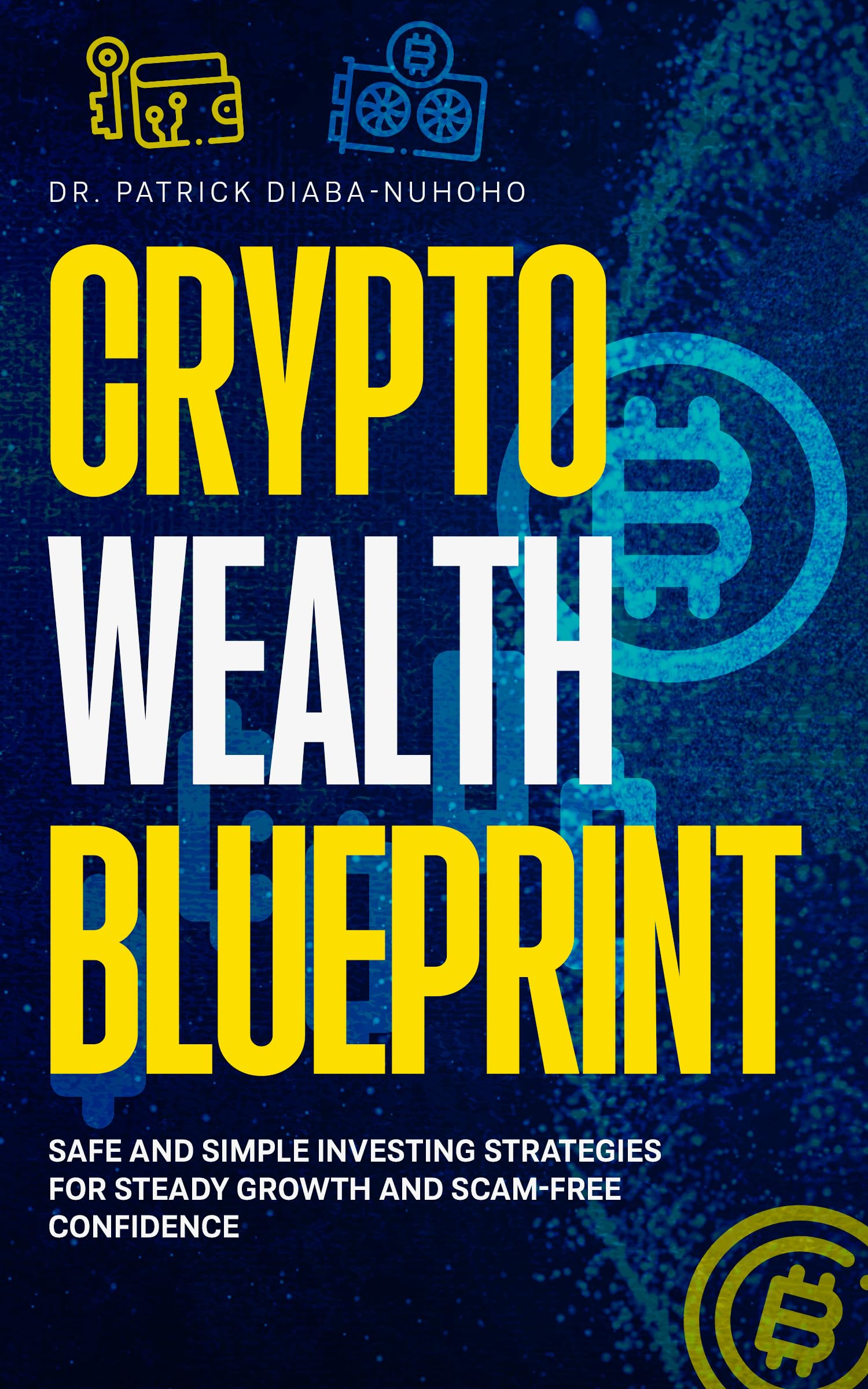 Crypto Wealth Blueprint: A Scientist's Guide to Safe Crypto Investing for Beginners (Avoid Scams, Build Wealth, No Technical Skills Required)