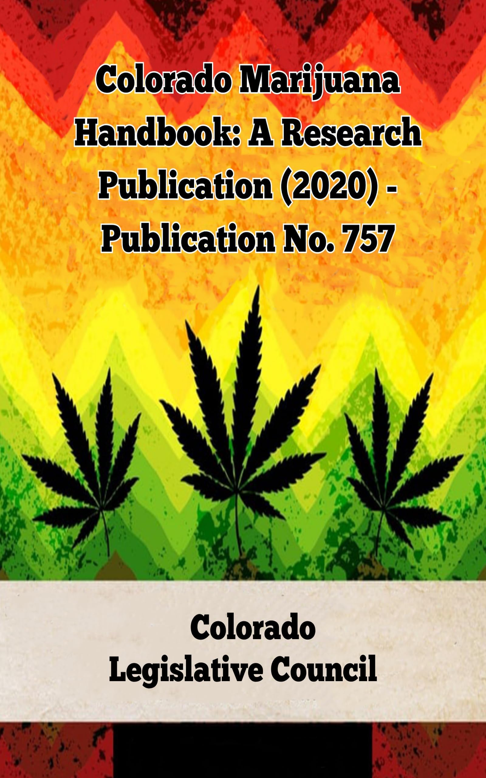 Colorado Marijuana Handbook: A Research Publication (2020) - Publication No. 757 (A General Overview Of The Different Categories Of Marijuana Laws In The United States Book 11)