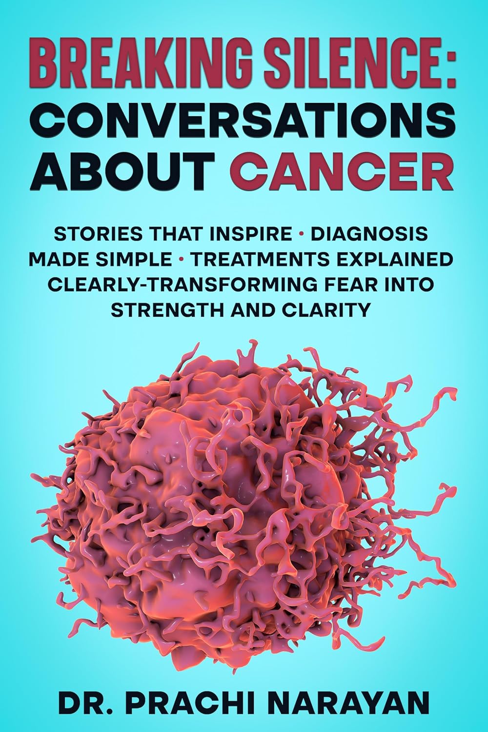 BREAKING SILENCE: CONVERSATIONS ABOUT CANCER: Stories That Inspire • Diagnosis Made Simple • Treatments Explained Clearly- Transforming Fear into Strength and Clarity
