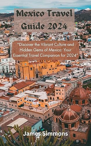 Mexico Travel Guide 2024: "Discover the Vibrant Culture and Hidden Gems of Mexico: Your Essential Travel Companion for 2024”
