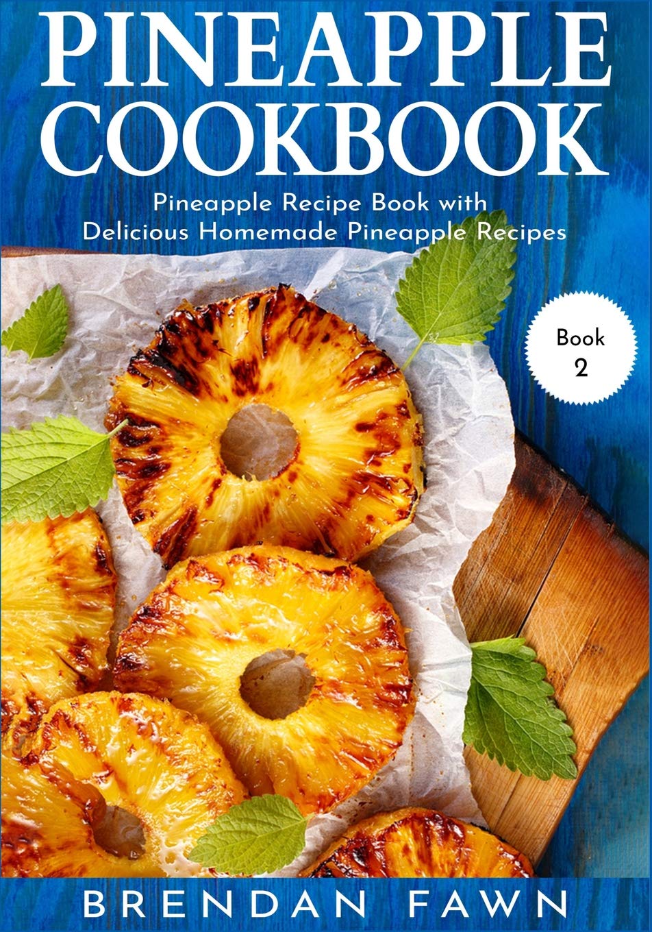 Pineapple Cookbook: Pineapple Recipe Book with Delicious Homemade Pineapple Recipes: 2 (Pineapple Wonders)