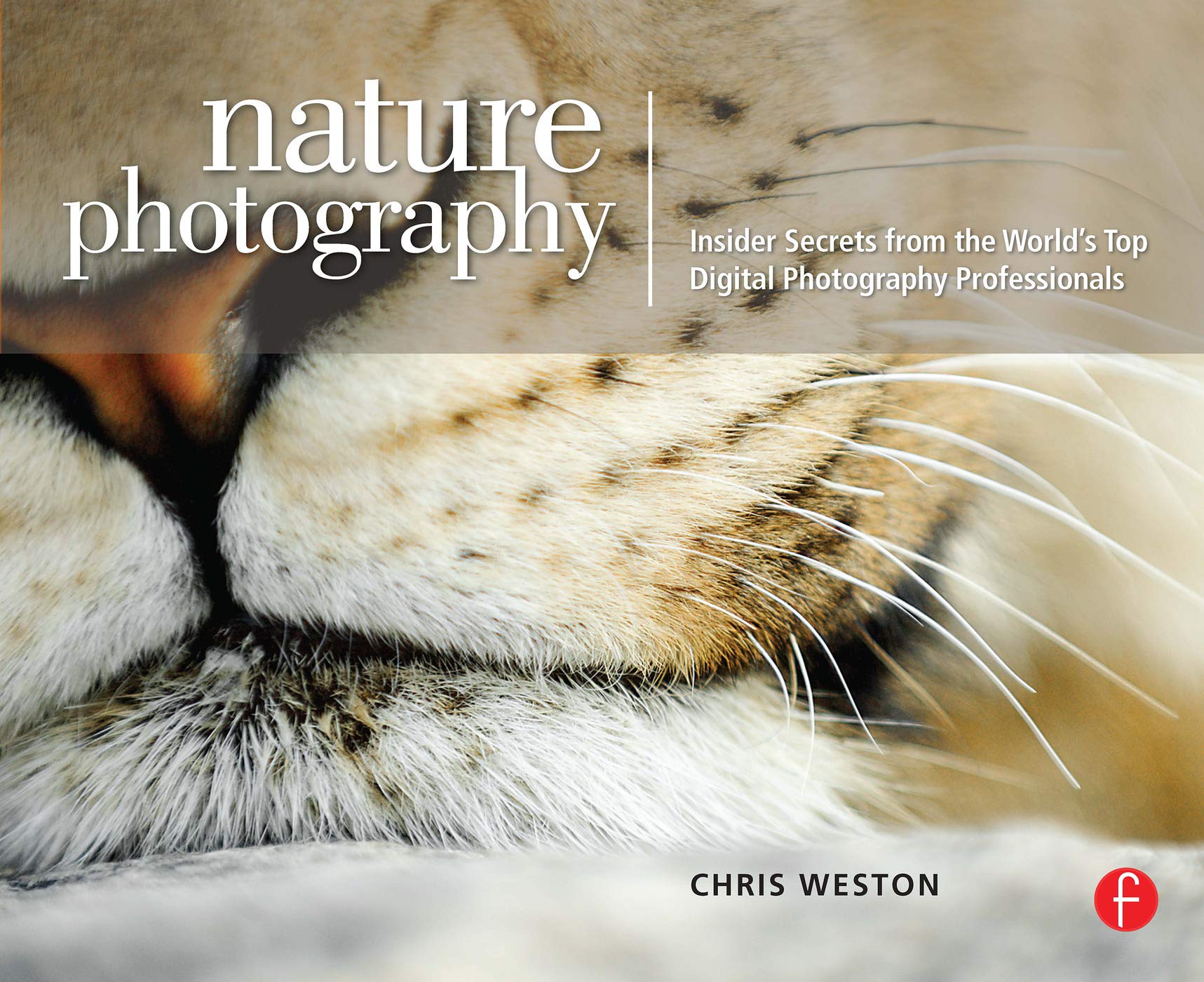 Nature Photography: Insider Secrets from the World's Top Dig: Insider Secrets from the World's Top Digital Photography Professionals