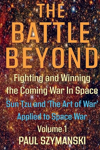 The Battle Beyond—Fighting and Winning the Coming War in Space – Sun Tzu and the Art of War Applied to Space War - Volume 1: Ancient Chinese Military ... Applied to Outer Space Warfare Strategies