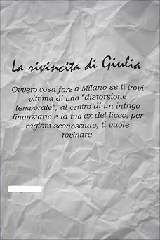 La rivincita di giulia. ovvero cosa fare a milano se ti trovi vittima di una distorsione temporale, al centro di un intrigo finanziario e la tua ex del ... ti vuole rovinare Italian Edition