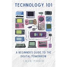 Technology 101 A Beginner's Guide to the Digital Tomorrow Understanding Modern Tech