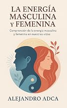 La energía masculina y femenina: Comprensión de la energía masculina y femenina en nuestras vidas.