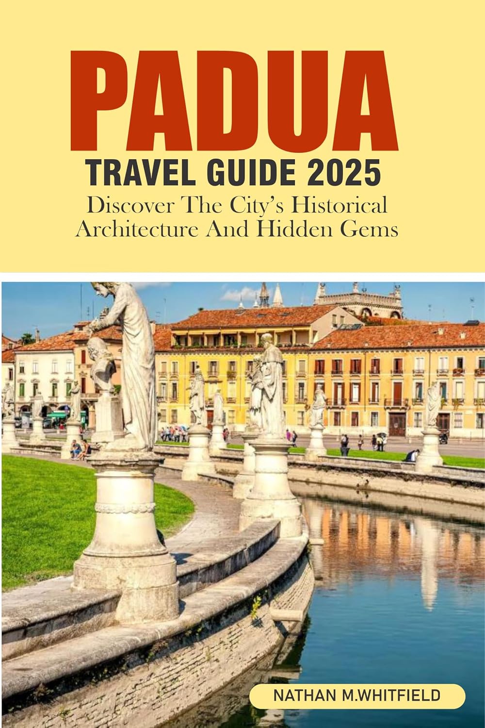 PADUA TRAVEL GUIDE 2025: Discover the City's Historical Architecture and Hidden Gems (Unforgettable Travel Guide Adventure for Singles and Married)