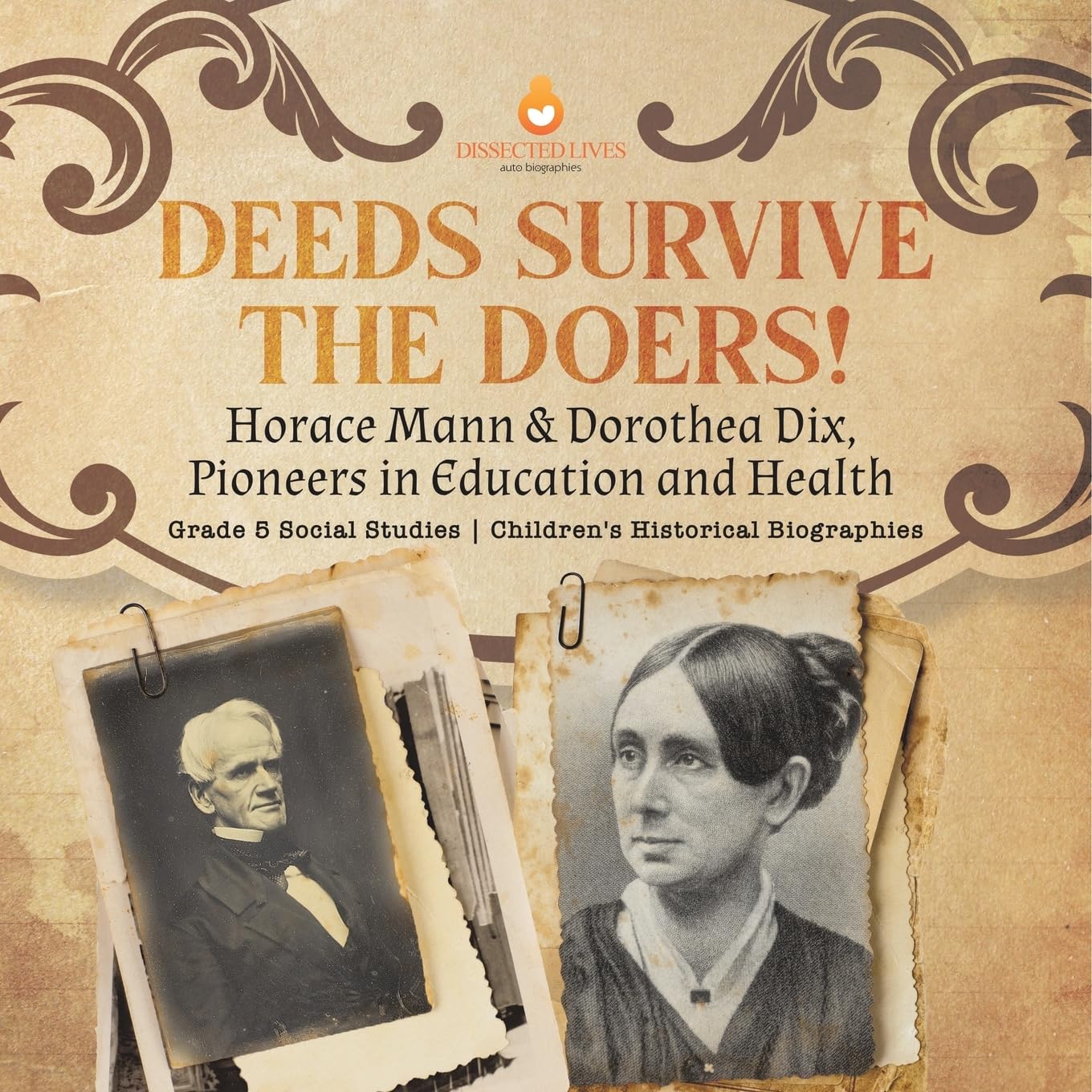 Deeds Survive the Doers! : Horace Mann & Dorothea Dix, Pioneers in Education and Health | Grade 5 Social Studies | Children's Historical Biographies