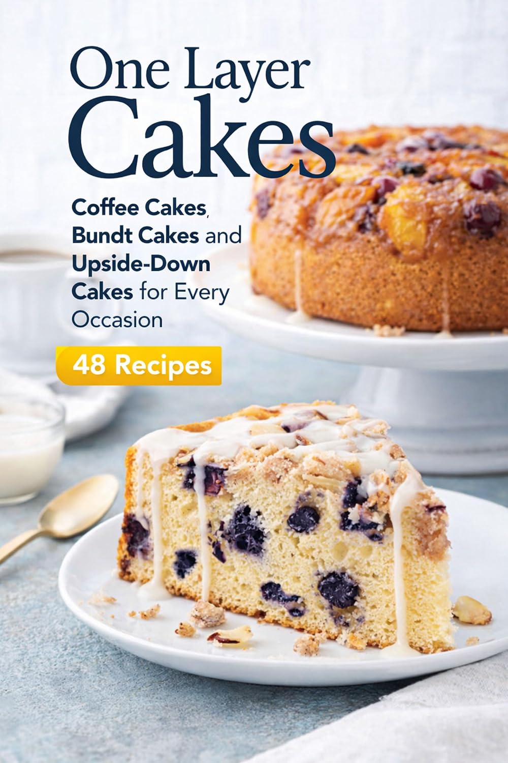 One Layer Cakes Coffee Cakes Bundt Cakes and Upside-Down Cakes for Every Occasion 48 Recipes