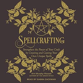 Spellcrafting: Your Complete Guide to Creating and Casting Your Own Unique Spells