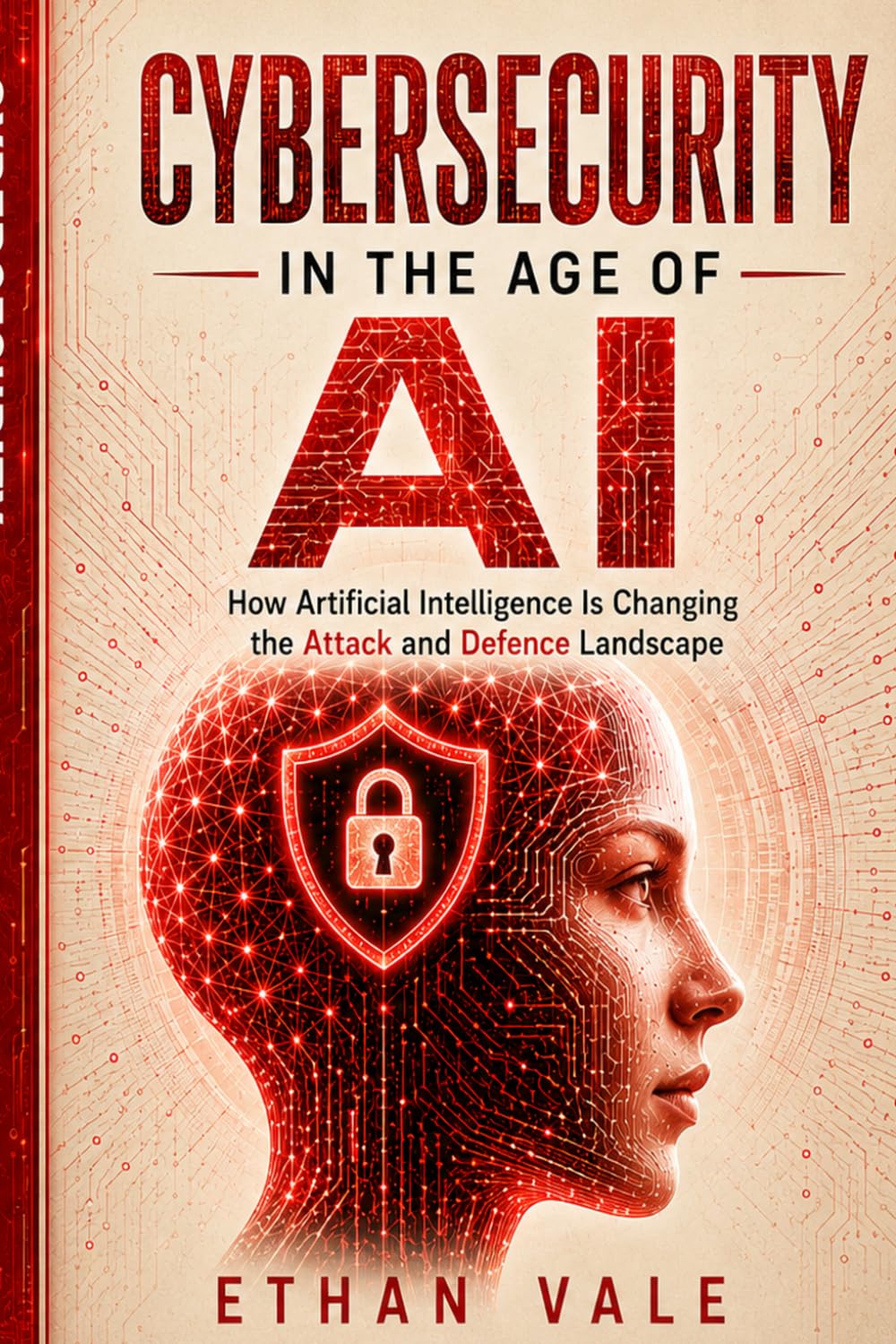 Cybersecurity in the Age of AI: How Artificial Intelligence Is Changing Cyber Attacks, Deepfakes, Online Fraud, Phishing, and Digital Defense (The Digital Defence Library)