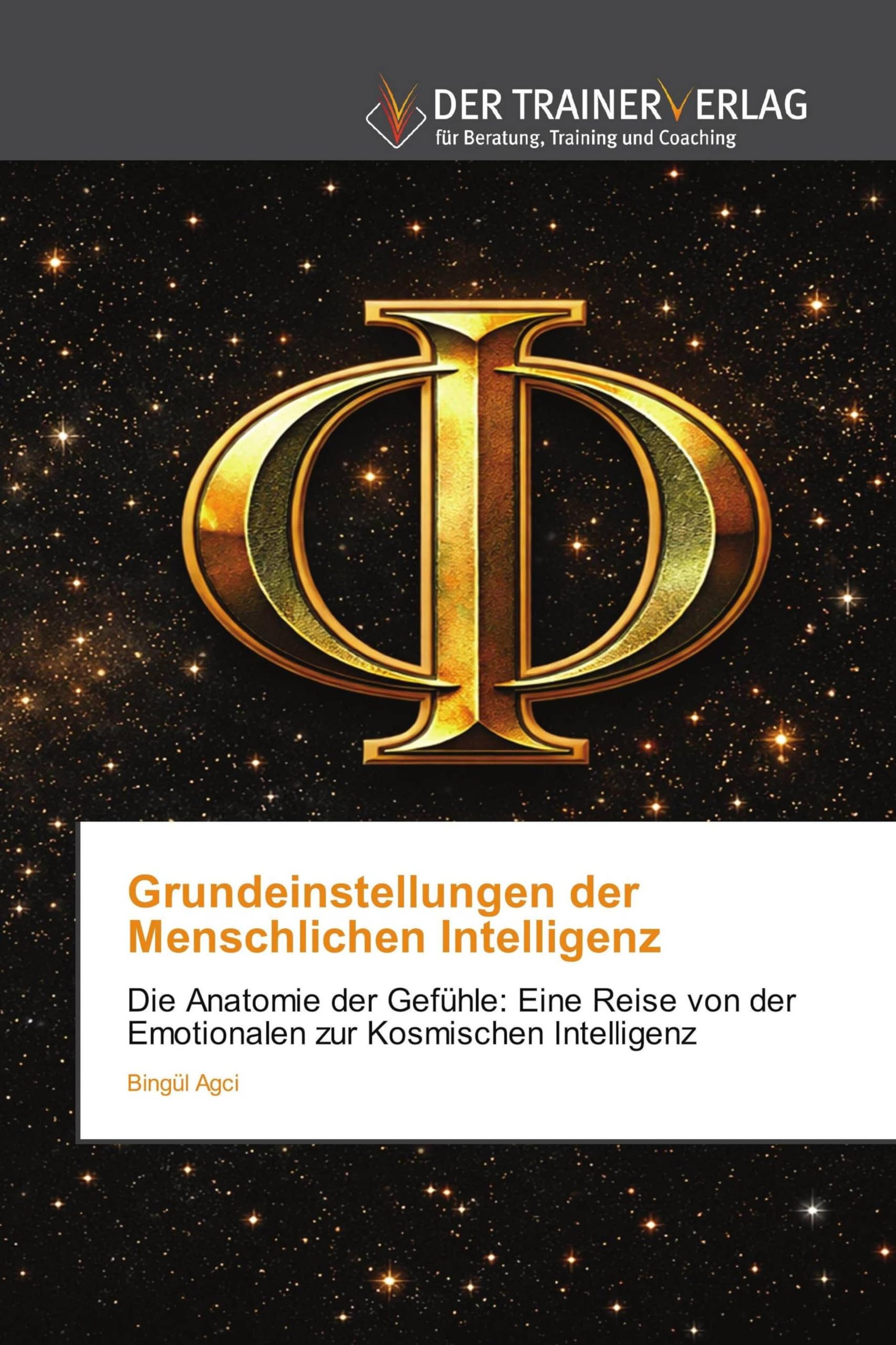 Grundeinstellungen der Menschlichen Intelligenz: Die Anatomie der Gefühle: Eine Reise von der Emotionalen zur Kosmischen Intelligenz