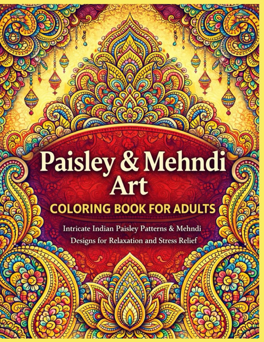 Paisley & Mehndi Art Coloring Book for Adults: Intricate Indian Paisley Patterns & Mehndi Designs for Relaxation and Stress Relief (The Indian Art Coloring Book Collection)