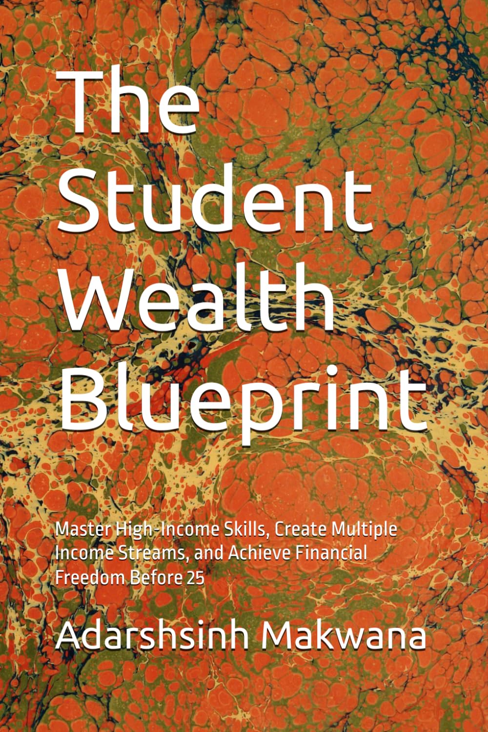 The Student Wealth Blueprint: Master High-Income Skills, Create Multiple Income Streams, and Achieve Financial Freedom Before 25