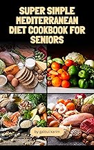 Super Simple Mediterranean Diet Cookbook for Seniors : Super Easy Mediterranean Recipes for Beginners and Seniors Alike