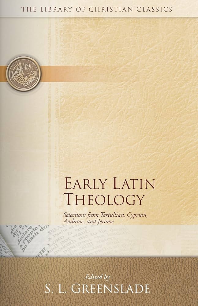 Early Latin Theology: Selections from Tertullian, Cyprian, Ambrose Early Latin Theology: Selections from Tertullian, Cyprian, Ambrose