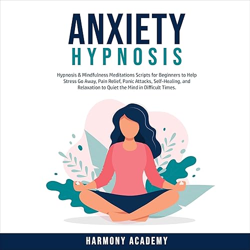 Anxiety Hypnosis: Hypnosis and Mindfulness Meditations Scripts for Beginners to Help Stress Go Away, Pain Relief, Panic Attacks, Self-Healing, and Relaxation to Quiet the Mind in Difficult Times