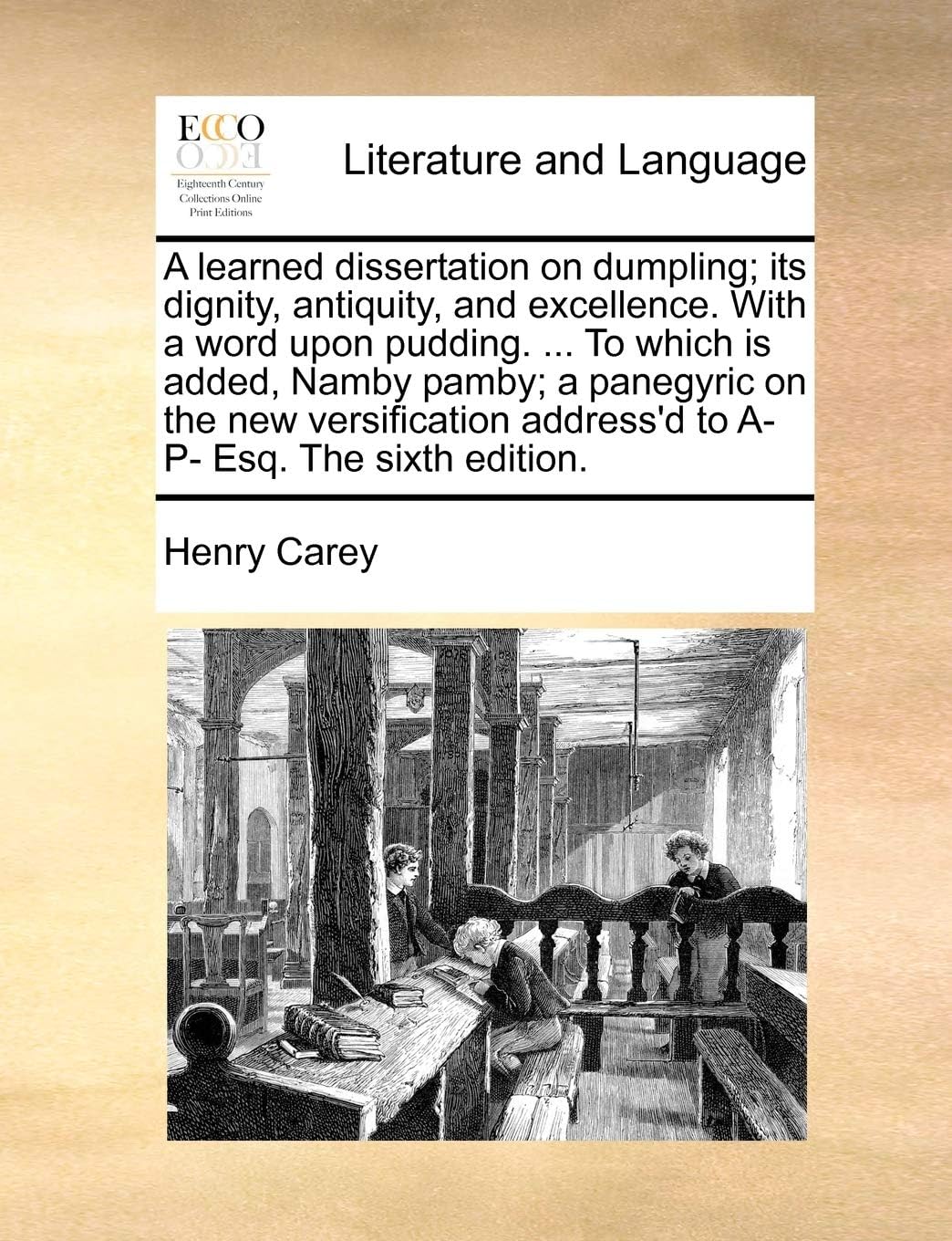 A learned dissertation on dumpling; its dignity, antiquity, and excellence. With a word upon pudding. ... To which is added, Namby pamby; a panegyric ... address'd to A- P- Esq. The sixth edition.