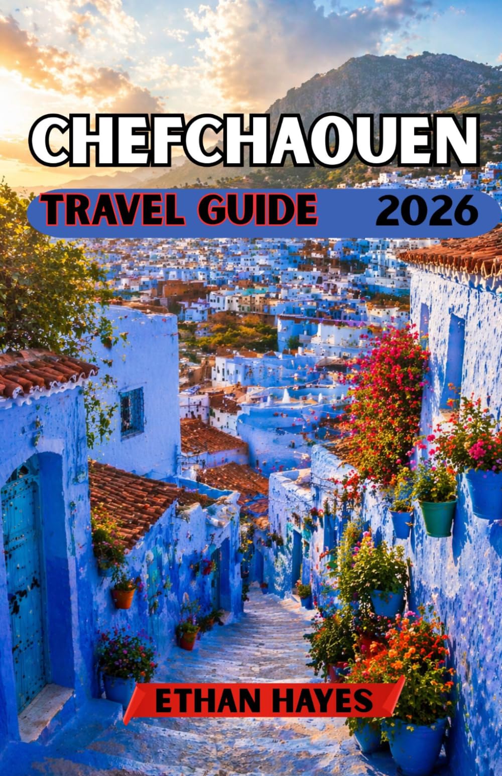CHEFCHAOUEN TRAVEL GUIDE 2026: Discover Morocco’s Blue Pearl: A Complete Guide to Culture, Hidden Gems, and Scenic Adventures