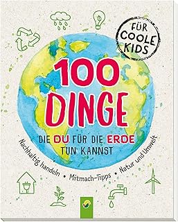 100 Dinge, die du für die Erde tun kannst: Nachhaltig handeln - Mitmach-Tipps - Natur und Umwelt