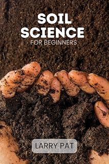 SOIL SCIENCE FOR BEGINNERS: Soil types, testing and improvement for gardeners, homesteaders and growers