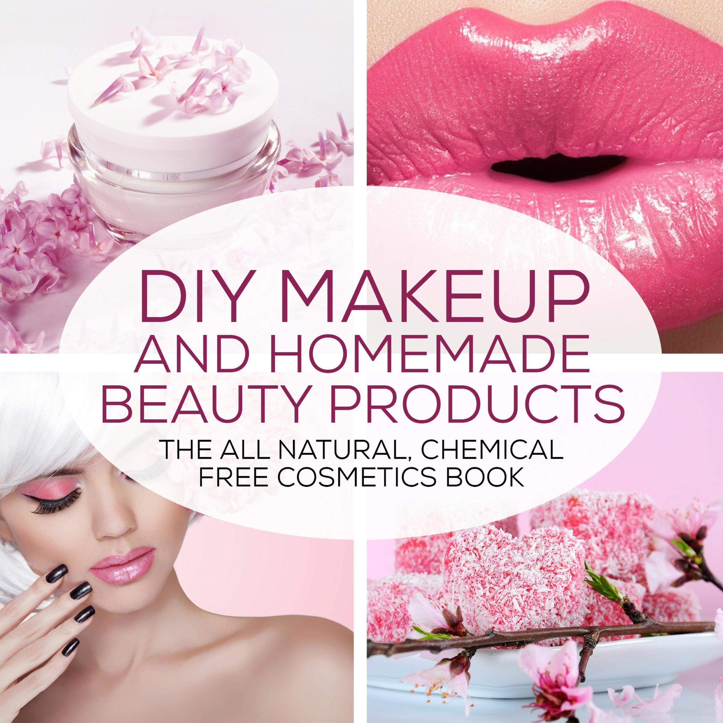 DIY Makeup and Homemade Beauty Products: The All-Natural, Chemical-Free Cosmetics Book