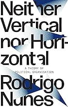 Neither Vertical Nor Horizontal: A Theory of Political Organization