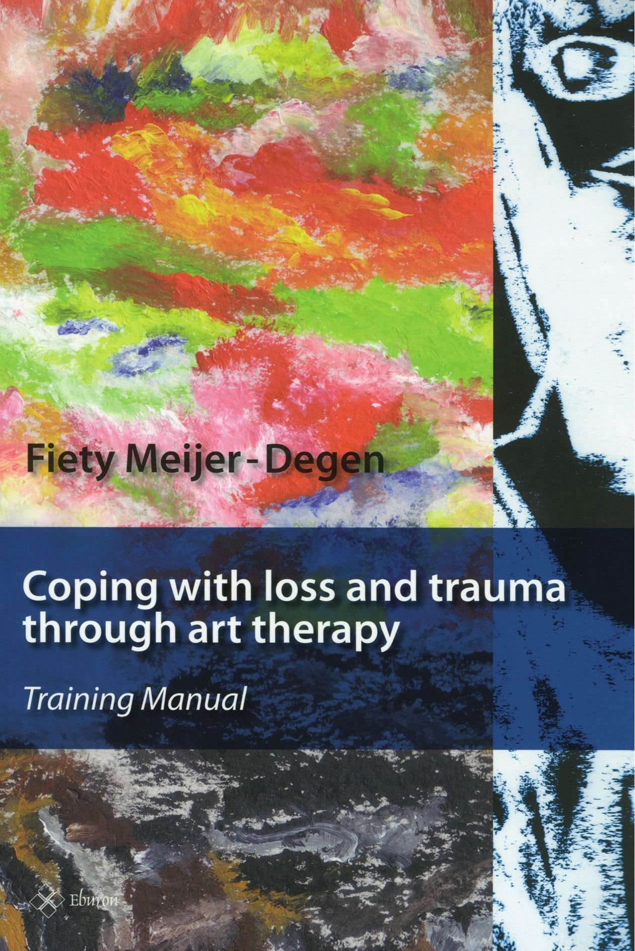 Coping With Loss And Trauma Through Art Therapy: Training Manual: Training Manual for Workers in the Field of Assisting Child and Adult Victims of Violence and War When Words Alone are Not Enough