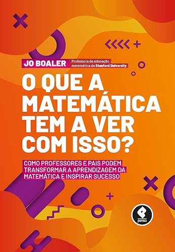 O Que a Matemática Tem a Ver com Isso?: Como Professores e Pais Podem Transformar a Aprendizagem da Matemática e Inspirar Sucesso