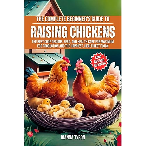 The Complete Beginner's Guide to Raising Chickens: The Best Coop Designs, Feed, and Health Care for Maximum Egg Production and the Happiest, Healthiest Flock